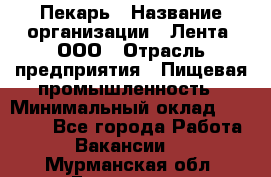 Пекарь › Название организации ­ Лента, ООО › Отрасль предприятия ­ Пищевая промышленность › Минимальный оклад ­ 32 000 - Все города Работа » Вакансии   . Мурманская обл.,Гаджиево г.